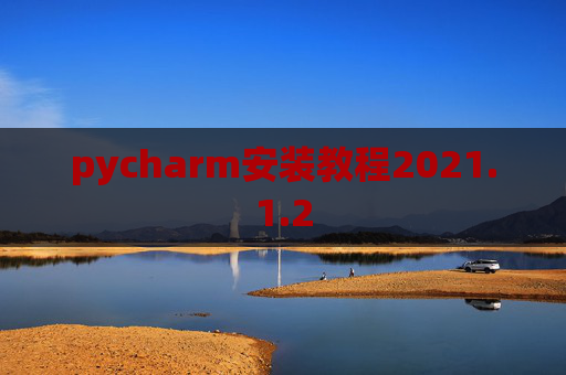 pycharm安装教程2021.1.2 pycharm安装教程2021.1.2