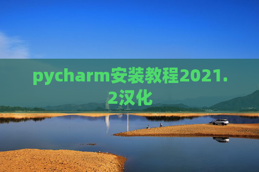 pycharm安装教程2021.2汉化 pycharm安装教程2021.2汉化